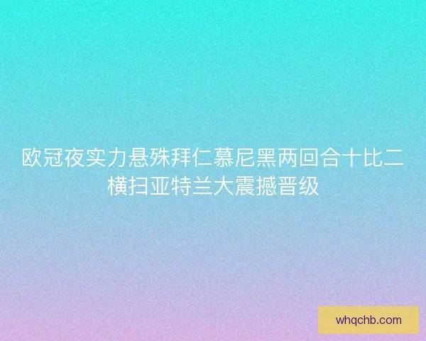 欧冠夜实力悬殊拜仁慕尼黑两回合十比二横扫亚特兰大震撼晋级
