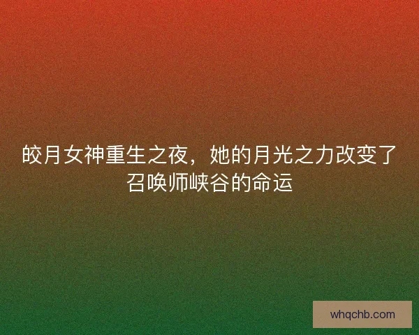 皎月女神重生之夜，她的月光之力改变了召唤师峡谷的命运