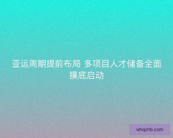 亚运周期提前布局 多项目人才储备全面摸底启动 亚运周期提前布局 多项目人才储备全面摸底启动